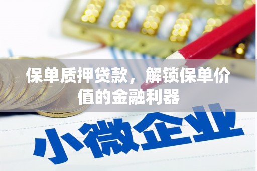 青阳保单质押贷款，解锁保单价值的金融利器