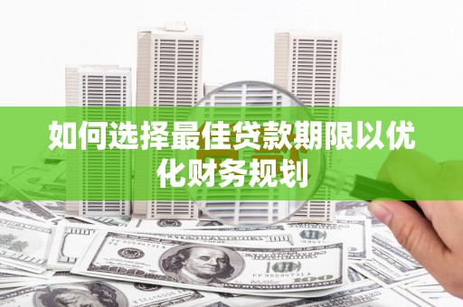 青阳如何选择最佳贷款期限以优化财务规划
