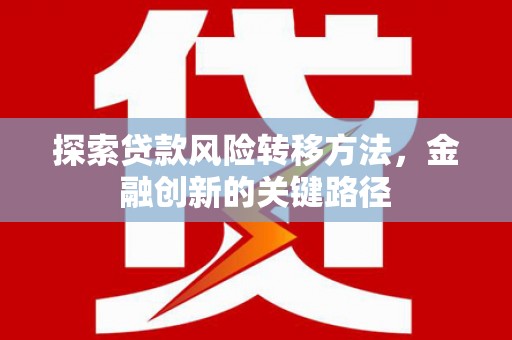 青阳探索贷款风险转移方法，金融创新的关键路径