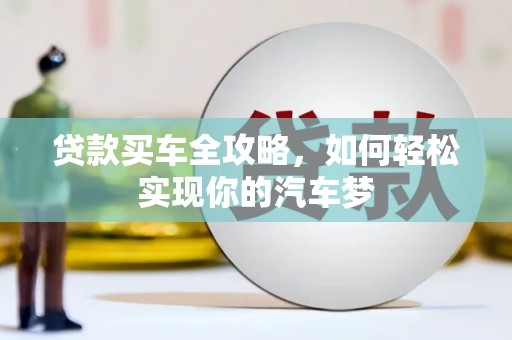 青阳贷款买车全攻略，如何轻松实现你的汽车梦