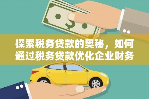 青阳探索税务贷款的奥秘，如何通过税务贷款优化企业财务