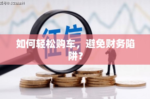 青阳如何轻松购车，避免财务陷阱？
