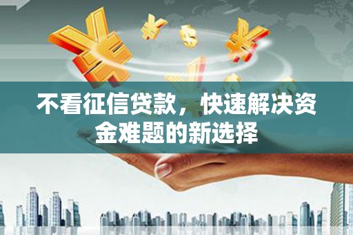 青阳不看征信贷款，快速解决资金难题的新选择