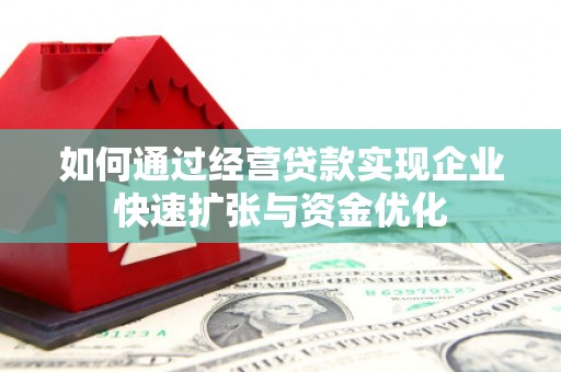 青阳如何通过经营贷款实现企业快速扩张与资金优化