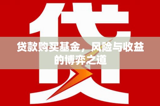 青阳贷款购买基金，风险与收益的博弈之道