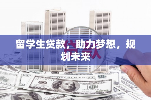 青阳留学生贷款，助力梦想，规划未来