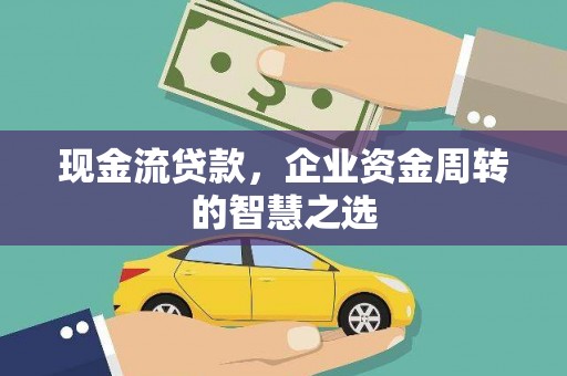 青阳现金流贷款，企业资金周转的智慧之选