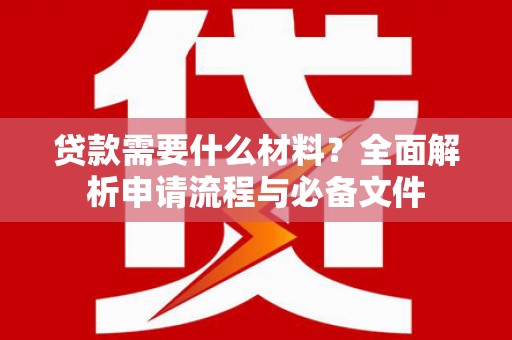 青阳贷款需要什么材料？全面解析申请流程与必备文件