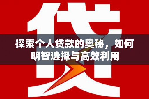 青阳探索个人贷款的奥秘，如何明智选择与高效利用