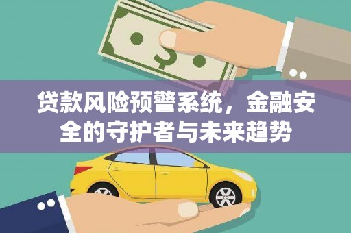 青阳贷款风险预警系统，金融安全的守护者与未来趋势