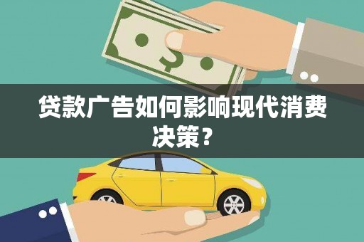 青阳贷款广告如何影响现代消费决策？