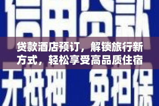 青阳贷款酒店预订，解锁旅行新方式，轻松享受高品质住宿