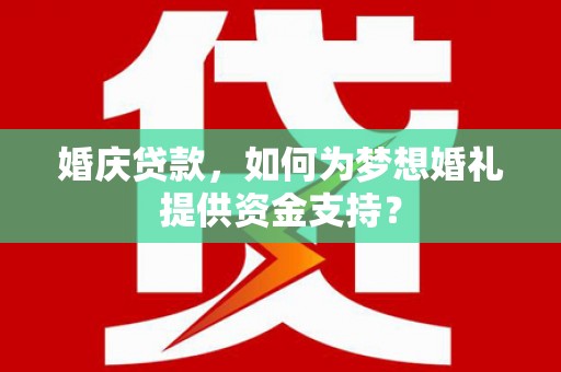 青阳婚庆贷款，如何为梦想婚礼提供资金支持？