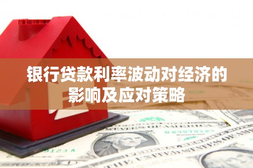 青阳银行贷款利率波动对经济的影响及应对策略