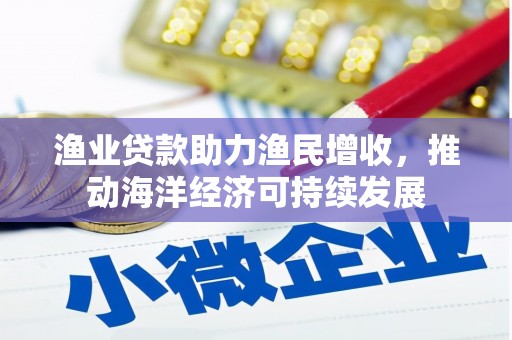 青阳渔业贷款助力渔民增收，推动海洋经济可持续发展