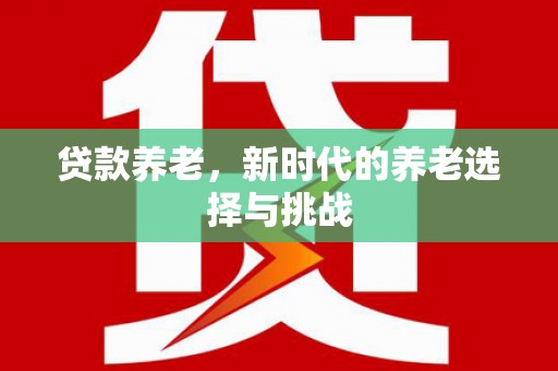 青阳贷款养老，新时代的养老选择与挑战