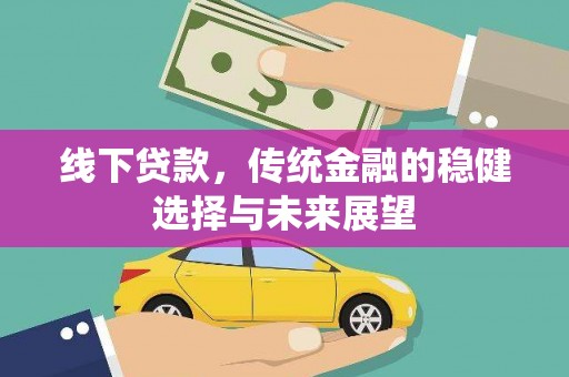 青阳线下贷款，传统金融的稳健选择与未来展望