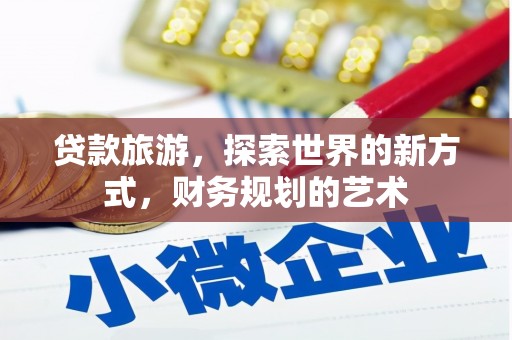 青阳贷款旅游，探索世界的新方式，财务规划的艺术