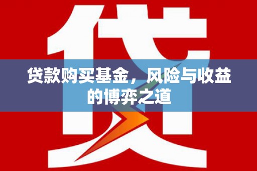 青阳贷款购买基金，风险与收益的博弈之道