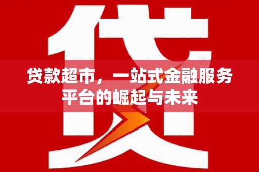 青阳贷款超市，一站式金融服务平台的崛起与未来