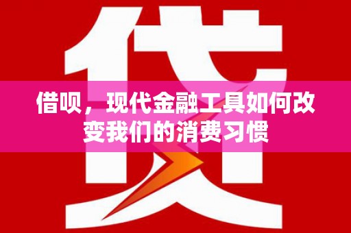 青阳借呗，现代金融工具如何改变我们的消费习惯