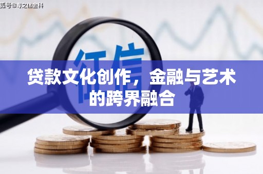青阳贷款文化创作，金融与艺术的跨界融合