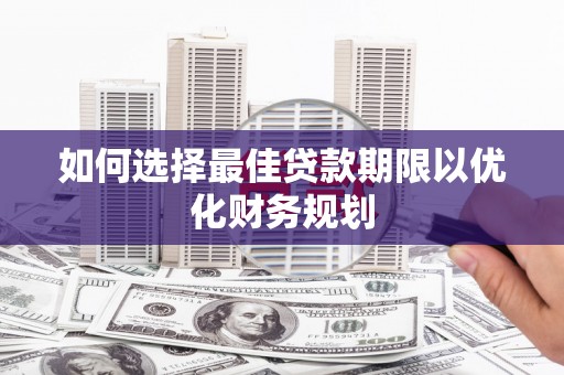 青阳如何选择最佳贷款期限以优化财务规划
