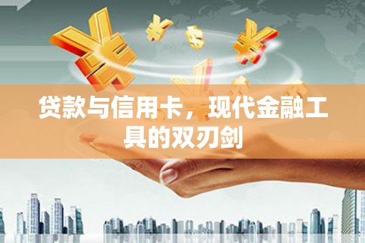 青阳贷款与信用卡，现代金融工具的双刃剑