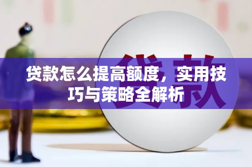 青阳贷款怎么提高额度，实用技巧与策略全解析