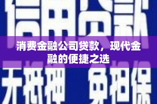 青阳消费金融公司贷款，现代金融的便捷之选