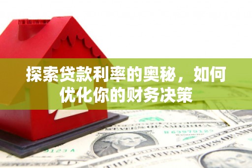 青阳探索贷款利率的奥秘，如何优化你的财务决策
