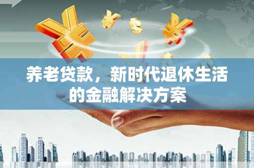 青阳养老贷款，新时代退休生活的金融解决方案