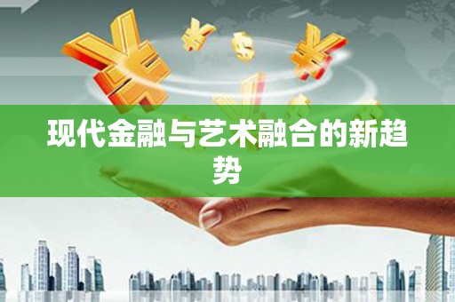 青阳现代金融与艺术融合的新趋势