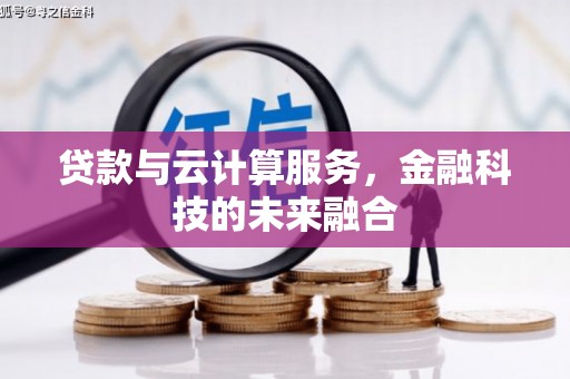 青阳贷款与云计算服务，金融科技的未来融合