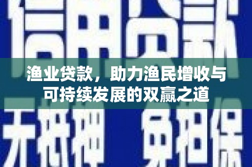 青阳渔业贷款，助力渔民增收与可持续发展的双赢之道