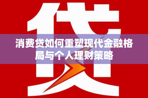 青阳消费贷如何重塑现代金融格局与个人理财策略