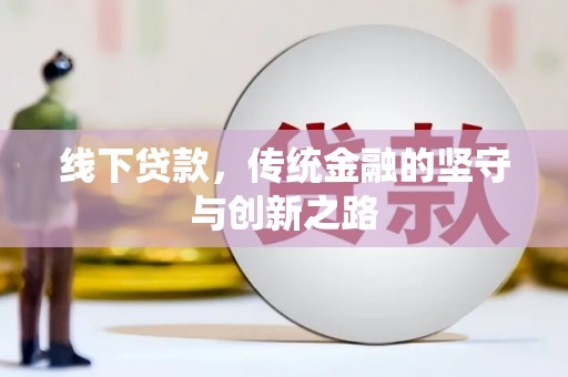 青阳线下贷款，传统金融的坚守与创新之路