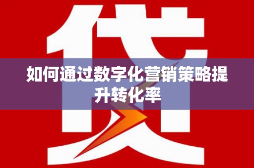 青阳如何通过数字化营销策略提升转化率
