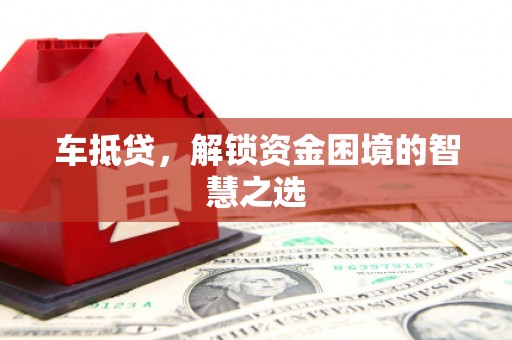 青阳车抵贷，解锁资金困境的智慧之选