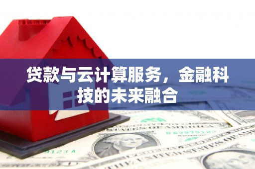 青阳贷款与云计算服务，金融科技的未来融合