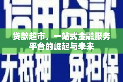 青阳贷款超市，一站式金融服务平台的崛起与未来