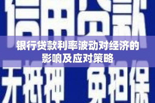 青阳银行贷款利率波动对经济的影响及应对策略