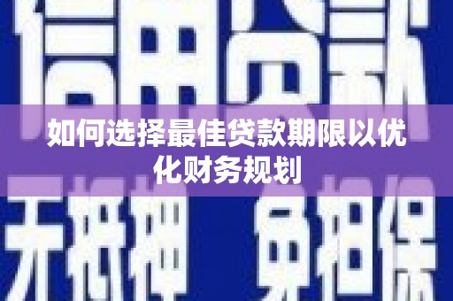 青阳如何选择最佳贷款期限以优化财务规划