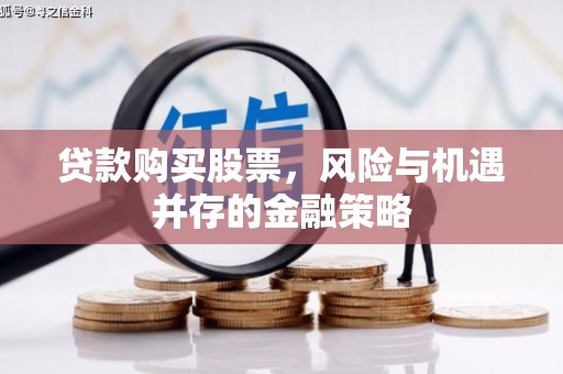 青阳贷款购买股票，风险与机遇并存的金融策略