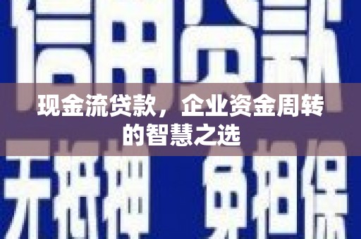 青阳现金流贷款，企业资金周转的智慧之选