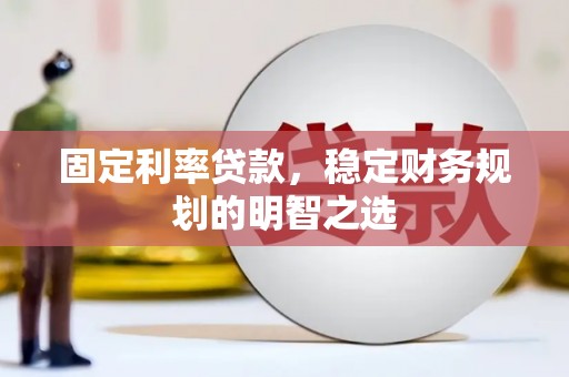 青阳固定利率贷款，稳定财务规划的明智之选
