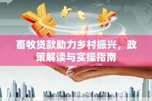 青阳畜牧贷款助力乡村振兴，政策解读与实操指南