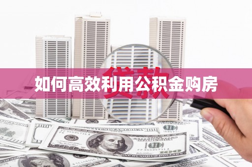 青阳如何高效利用公积金购房