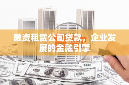 青阳融资租赁公司贷款，企业发展的金融引擎