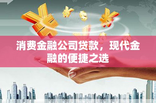 青阳消费金融公司贷款，现代金融的便捷之选